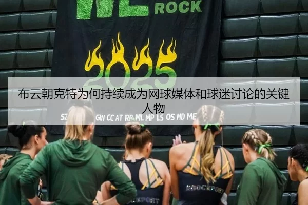 布云朝克特为何持续成为网球媒体和球迷讨论的关键人物