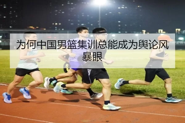 为何中国男篮集训总能成为舆论风暴眼